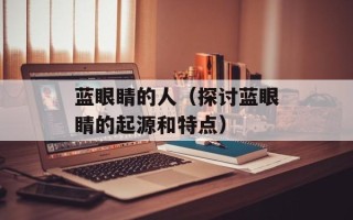 蓝眼睛的人（探讨蓝眼睛的起源和特点）