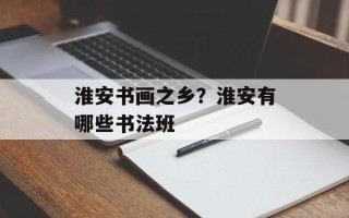 淮安书画之乡？淮安有哪些书法班