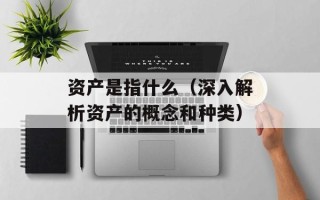 资产是指什么（深入解析资产的概念和种类）