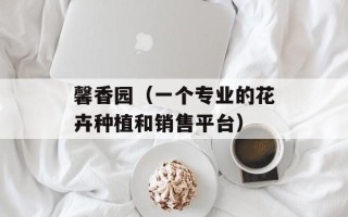 馨香园（一个专业的花卉种植和销售平台）