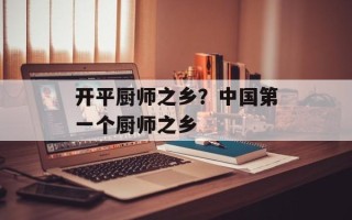 开平厨师之乡？中国第一个厨师之乡