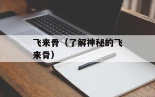 飞来骨（了解神秘的飞来骨）