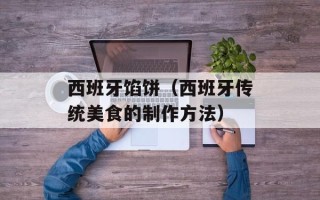 西班牙馅饼（西班牙传统美食的制作方法）