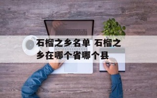 石榴之乡名单 石榴之乡在哪个省哪个县
