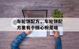 车轮饼配方，车轮饼配方里有个核心粉是啥