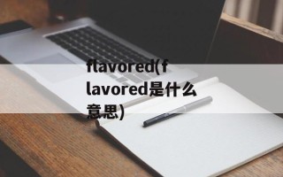 flavored(flavored是什么意思)