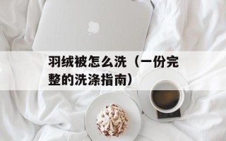 羽绒被怎么洗（一份完整的洗涤指南）