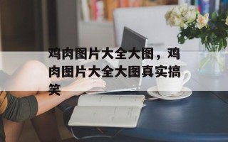 鸡肉图片大全大图，鸡肉图片大全大图真实搞笑