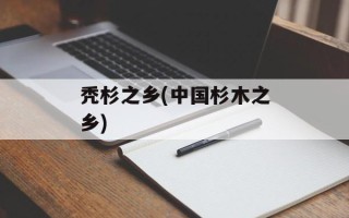 秃杉之乡(中国杉木之乡)