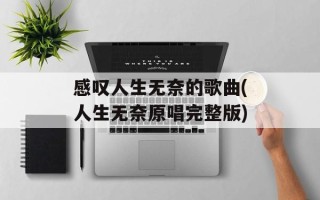 感叹人生无奈的歌曲(人生无奈原唱完整版)