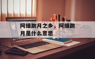 阿细跳月之乡，阿细跳月是什么意思