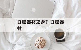 口腔器材之乡？口腔器材