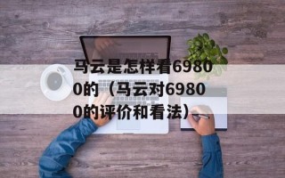 马云是怎样看69800的（马云对69800的评价和看法）
