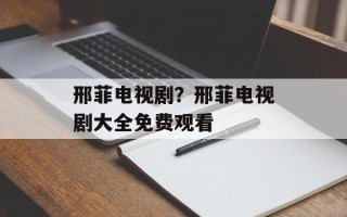 邢菲电视剧？邢菲电视剧大全免费观看
