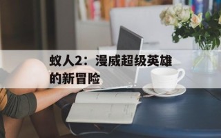 蚁人2：漫威超级英雄的新冒险
