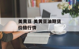 美黄豆 美黄豆油期货价格行情