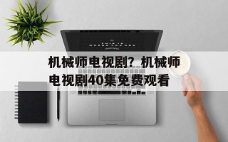 机械师电视剧？机械师电视剧40集免费观看