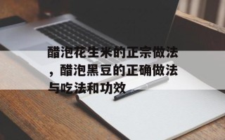 醋泡花生米的正宗做法，醋泡黑豆的正确做法与吃法和功效
