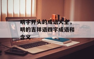 明字开头的成语大全，明的吉祥语四字成语和含义