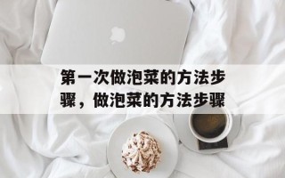 第一次做泡菜的方法步骤，做泡菜的方法步骤