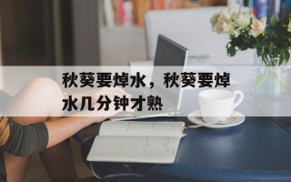 秋葵要焯水，秋葵要焯水几分钟才熟