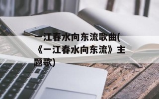 一江春水向东流歌曲(《一江春水向东流》主题歌)