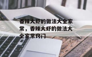香辣大虾的做法大全家常，香辣大虾的做法大全家常窍门