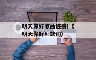 明天你好歌曲链接(《明天你好》歌词)