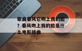 歌曲春风它吻上我的脸？春风吻上我的脸是什么电影插曲