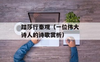 踏莎行秦观（一位伟大诗人的诗歌赏析）