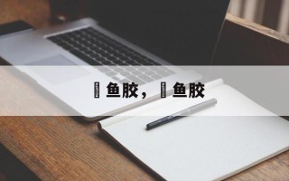鮸鱼胶，鮸鱼胶