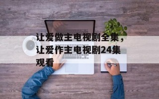 让爱做主电视剧全集，让爱作主电视剧24集观看