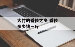 大竹的香椿之乡 香椿多少钱一斤