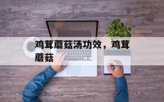 鸡茸蘑菇汤功效，鸡茸蘑菇