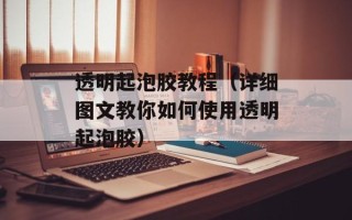 透明起泡胶教程（详细图文教你如何使用透明起泡胶）