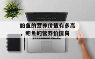 鲍鱼的营养价值有多高，鲍鱼的营养价值高