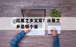 瓜果之乡文章？水果之乡是哪个省