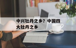 中兴牡丹之乡？中国四大牡丹之乡