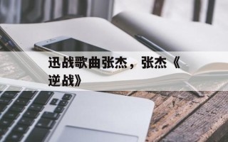 迅战歌曲张杰，张杰《逆战》