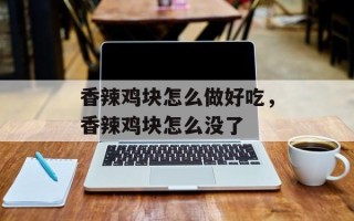香辣鸡块怎么做好吃，香辣鸡块怎么没了