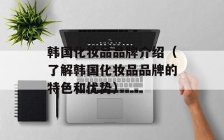 韩国化妆品品牌介绍（了解韩国化妆品品牌的特色和优势）