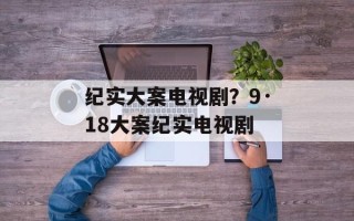 纪实大案电视剧？9·18大案纪实电视剧
