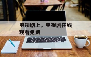 电视剧上，电视剧在线观看免费