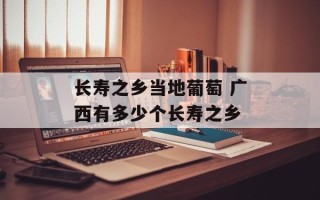 长寿之乡当地葡萄 广西有多少个长寿之乡
