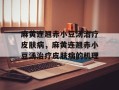 麻黄连翘赤小豆汤治疗皮肤病，麻黄连翘赤小豆汤治疗皮肤病的机理