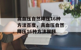 高血压自然降压16种方法百度，高血压自然降压16种方法视频