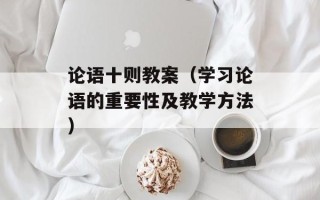 论语十则教案（学习论语的重要性及教学方法）