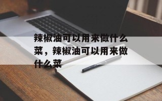 辣椒油可以用来做什么菜，辣椒油可以用来做什么菜