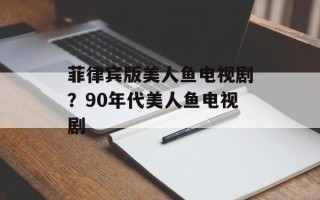菲律宾版美人鱼电视剧？90年代美人鱼电视剧