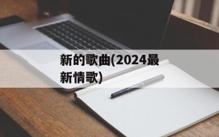 新的歌曲(2024最新情歌)